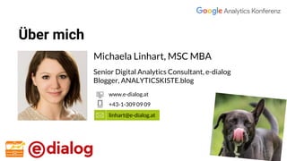 Über mich
Michaela Linhart, MSC MBA
Senior Digital Analytics Consultant, e-dialog
Blogger, ANALYTICSKISTE.blog
linhart@e-dialog.at
+43-1-309 09 09
www.e-dialog.at
 