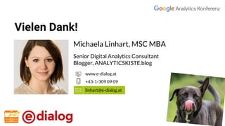 Vielen Dank!
Michaela Linhart, MSC MBA
Senior Digital Analytics Consultant
Blogger, ANALYTICSKISTE.blog
linhart@e-dialog.at
+43-1-309 09 09
www.e-dialog.at
 