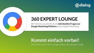 360 EXPERT LOUNGE
individuellen Fragen zur
Google Marketing Platform
Kommt einfach vorbei!
 