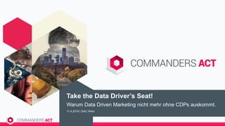 Take the Data Driver’s Seat!
Warum Data Driven Marketing nicht mehr ohne CDPs auskommt.
11.4.2019 | GAC Wien
 