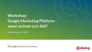 Workshop:
Google Marketing Platform -
wann rechnet sich 360?
Donnerstag, 11.4.2019
 