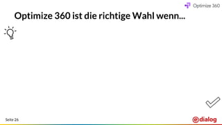 Seite 26
Optimize 360 ist die richtige Wahl wenn...
Mehr und komplexere
Tests parallel fahren wollen
bereits Google Analytics
(360 oder free) im Einsatz ist
Personalisierung &
Audience Management
für Sie wichtig sind
Sie mit einer günstigen
Flat-Fee planen wollen
(= den Preis vergleichen ,-)
man am Markt verfügbare(s)
Ressourcen / know-how
benötigt
regelmäßiger Support von
Experten gewünscht ist
 