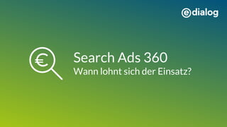 Search Ads 360
Wann lohnt sich der Einsatz?
 