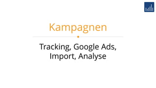 Tracking, Google Ads,
Import, Analyse
Kampagnen
 