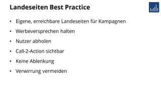 Landeseiten Best Practice
• Eigene, erreichbare Landeseiten für Kampagnen
• Werbeversprechen halten
• Nutzer abholen
• Call-2-Action sichtbar
• Keine Ablenkung
• Verwirrung vermeiden
 