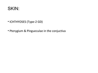 SKIN:
• ICHTHYOSES (Type-2 GD)
• Pterygium & Pingueculae in the conjuctiva
 