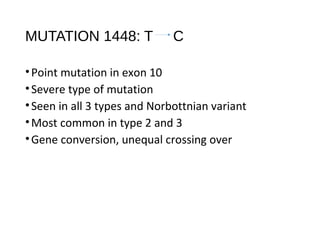 MUTATION 1448: T C
•Point mutation in exon 10
•Severe type of mutation
•Seen in all 3 types and Norbottnian variant
•Most common in type 2 and 3
•Gene conversion, unequal crossing over
 