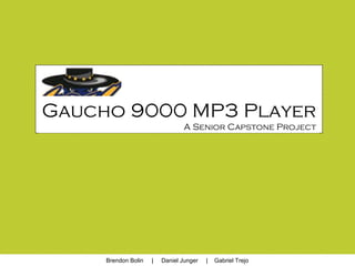 Gaucho 9000 MP3 Player
A Senior Capstone Project
Brendon Bolin | Daniel Junger | Gabriel Trejo
 