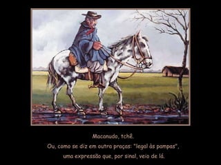 Macanudo, tchê.
Ou, como se diz em outra praças: "legal às pampas",
      uma expressão que, por sinal, veio de lá.
 
