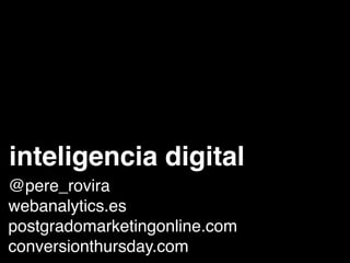 inteligencia digital
@pere_rovira
webanalytics.es
postgradomarketingonline.com
conversionthursday.com
 