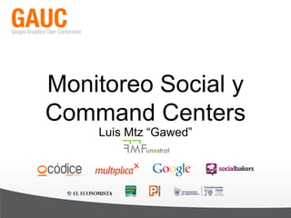 Monitoreo Social y
Command Centers
Luis Mtz “Gawed”
 