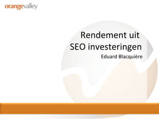 Rendement uit  SEO investeringen Eduard Blacquière 