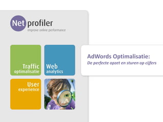 AdWords Optimalisatie:
De perfecte opzet en sturen op cijfers




      1 Bureaupresentatie [Naam Bedrijf]
 
