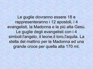 Le guglie dovranno essere 18 e
     rappresenteranno i 12 apostoli, i 4
evangelisti, la Madonna e la più alta Gesù.
      Le guglie degli evangelisti con i 4
 simboli:l'angelo, il leone,il toro,l'aquila. La
 stella del mattino per la Madonna ed una
   grande croce per quella alta 170 mt.
 