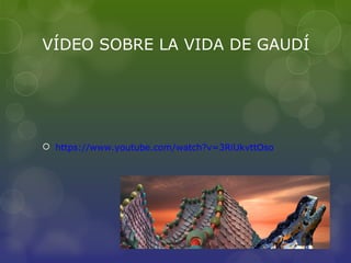 VÍDEO SOBRE LA VIDA DE GAUDÍ
 https://www.youtube.com/watch?v=3RiUkvttOso
 
