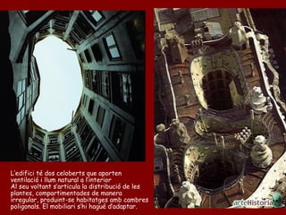 L’edifici té dos celoberts que aporten
ventilació i llum natural a l’interior
Al seu voltant s’articula la distribució de les
plantes, compartimentades de manera
irregular, produint-se habitatges amb cambres
poligonals. El mobiliari s’hi hagué d’adaptar.
 