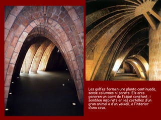 Les golfes formen una planta continuada,
sense columnes ni parets. Els arcs
generen un canvi de l’espai constant, i
semblen inspirats en les costelles d’un
gran animal o d’un vaixell, o l’interior
d’una cova.
 
