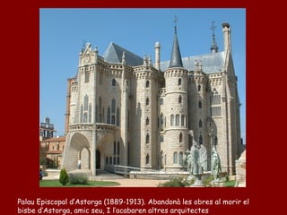 Palau Episcopal d’Astorga (1889-1913). Abandonà les obres al morir el
bisbe d’Astorga, amic seu, I l’acabaren altres arquitectes
 