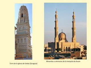 Minaretes o alminares de la mezquita de Asuán
Torre de la iglesia de Utebo (Zaragoza)
 