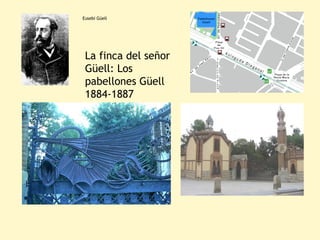 Eusebi Güell




 La finca del señor
 Güell: Los
 pabellones Güell
 1884-1887
 