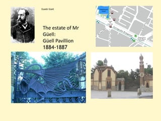 Eusebi Güell




 The estate of Mr
 Güell:
 Güell Pavillion
 1884-1887
 