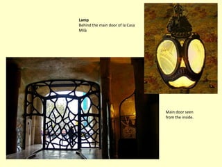 Lamp
Behind the main door of la Casa
Milà




                                  Main door seen
                                  from the inside.
 