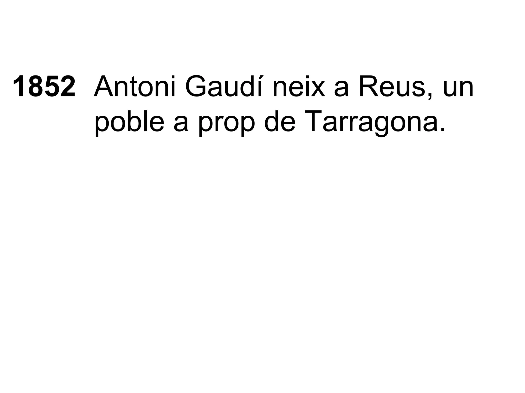 1852 Antoni Gaudí neix a Reus, un poble a prop de Tarragona. 