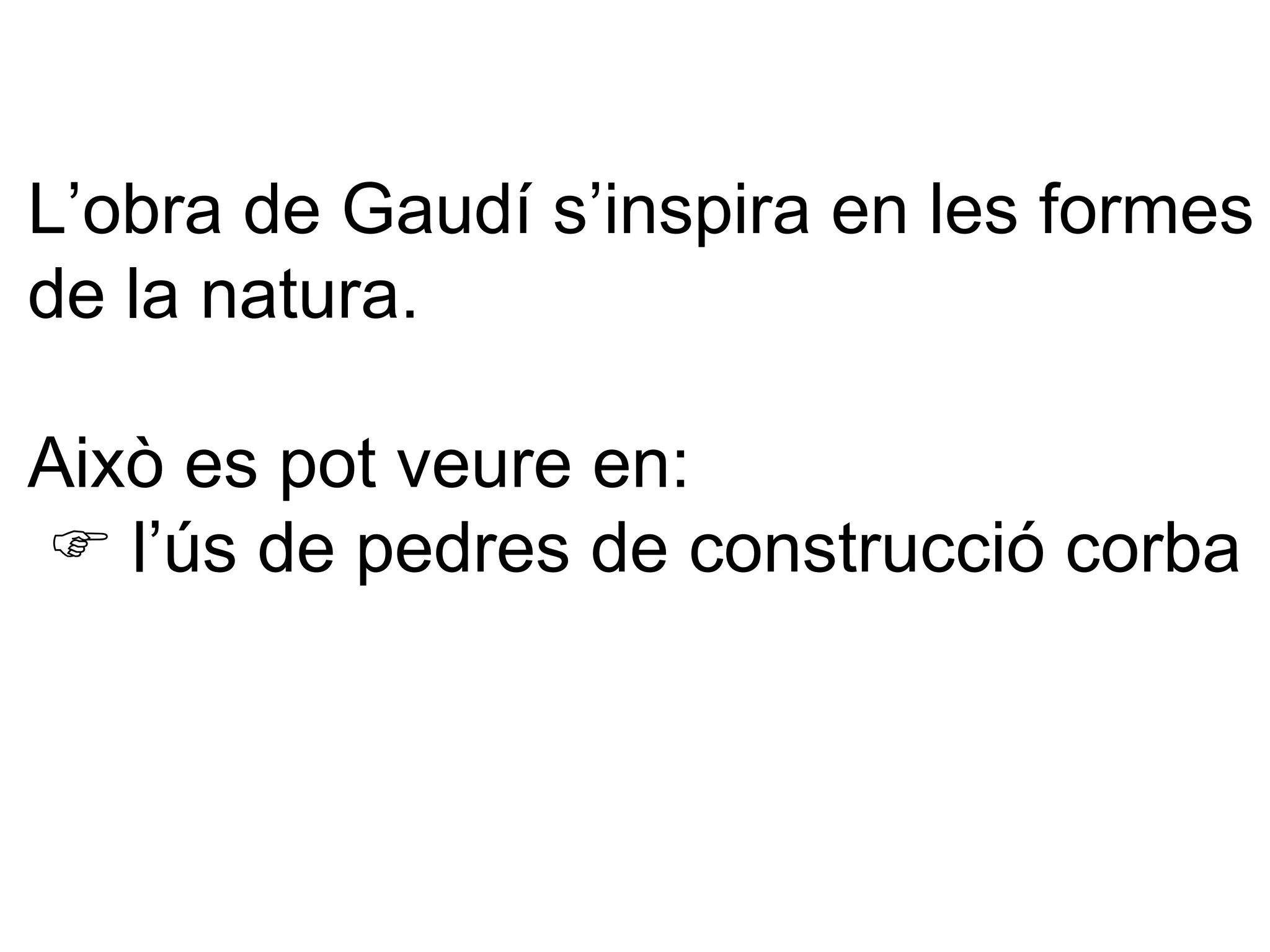 L’obra de Gaudí s’inspira en les formes de la natura. Això es pot veure en:     l’ús de pedres de construcció corba  