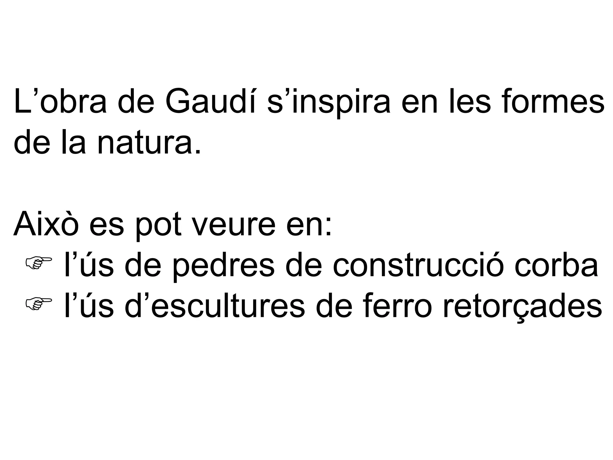 L’obra de Gaudí s’inspira en les formes de la natura. Això es pot veure en:     l’ús de pedres de construcció corba     l’ús d’escultures de ferro retorçades 