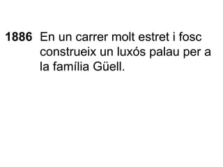 1886 En un carrer molt estret i fosc construeix un luxós palau per a la família Güell. 