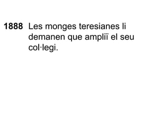1888 Les monges teresianes li demanen que ampliï el seu col·legi. 