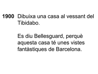 1900 Dibuixa una casa al vessant del Tibidabo. Es diu Bellesguard, perquè aquesta casa té unes vistes fantàstiques de Barcelona. 