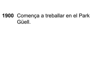 1900 Comença a treballar en el Park Güell. 