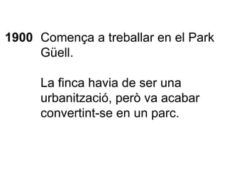 1900 Comença a treballar en el Park Güell.  La finca havia de ser una urbanització, però va acabar convertint-se en un parc. 
