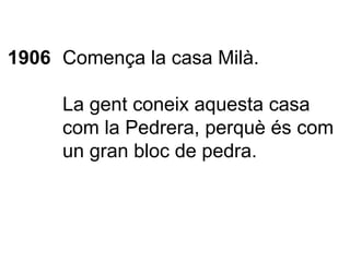 1906 Comença la casa Milà. La gent coneix aquesta casa com la Pedrera, perquè és com un gran bloc de pedra. 