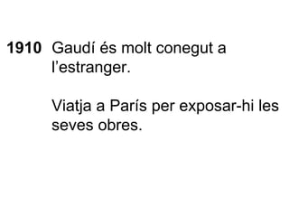 1910 Gaudí és molt conegut a l’estranger. Viatja a París per exposar-hi les seves obres. 