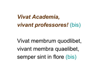 Vivat Academia,
vivant professores! (bis)

Vivat membrum quodlibet,
vivant membra quaelibet,
semper sint in flore (bis)
 