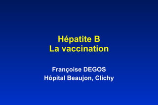 Hépatite B La vaccination Françoise DEGOS Hôpital Beaujon, Clichy 