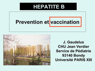 HEPATITE B
Prevention et vaccination

J. Gaudelus
CHU Jean Verdier
Service de Pédiatrie
93140 Bondy
Université PARIS XIII

 