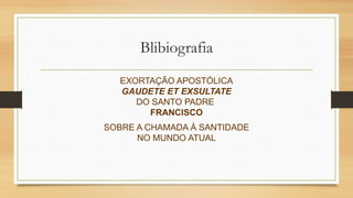 Blibiografia
EXORTAÇÃO APOSTÓLICA
GAUDETE ET EXSULTATE
DO SANTO PADRE
FRANCISCO
SOBRE A CHAMADA À SANTIDADE
NO MUNDO ATUAL
 