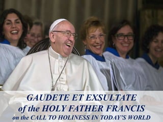GAUDETE ET EXSULTATE
of the HOLY FATHER FRANCIS
on the CALL TO HOLINESS IN TODAY’S WORLD
 