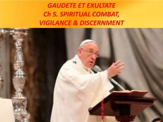 GAUDETE ET EXULTATE
Ch 5. SPIRITUAL COMBAT,
VIGILANCE & DISCERNMENT
 