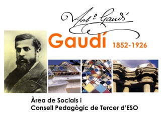 Gaudí

1852-1926

Àrea de Socials i
Consell Pedagògic de Tercer d’ESO

 