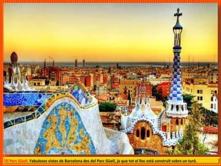 El Parc Güell. Fabuloses vistes de Barcelona des del Parc Güell, ja que tot el lloc està construït sobre un turó.
 