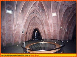 Arcs parabòlics de les golfes ara hi ha instal·lat l'Espai Gaudí.
 