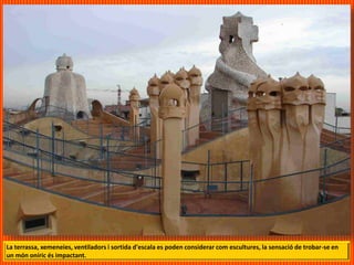 La terrassa, xemeneies, ventiladors i sortida d'escala es poden considerar com escultures, la sensació de trobar-se en
un món oníric és impactant.
 