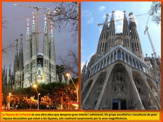 La façana de la Passió és una altra obra que desperta gran interès i admiració. Els grups escultòrics i escultures de gran
riquesa decorativa que estan a les façanes, són realment sorprenents per la seva magnificència.
 