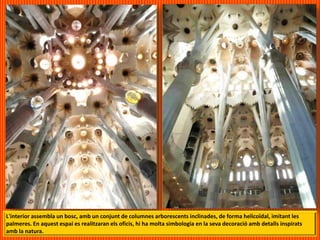 L'interior assembla un bosc, amb un conjunt de columnes arborescents inclinades, de forma helicoïdal, imitant les
palmeres. En aquest espai es realitzaran els oficis, hi ha molta simbologia en la seva decoració amb detalls inspirats
amb la natura.
 