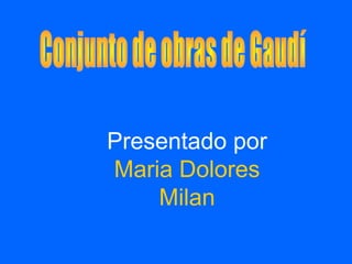 Presentado por
Maria Dolores
Milan