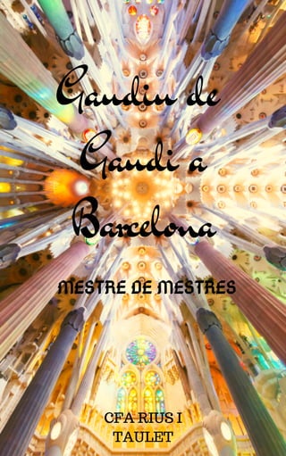 Gaudiu de
Gaudi a
Barcelona
CFA RIUS I
TAULET
MESTRE DE MESTRES
 